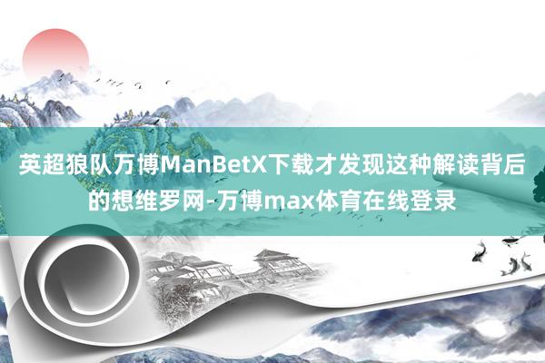 英超狼队万博ManBetX下载才发现这种解读背后的想维罗网-万博max体育在线登录