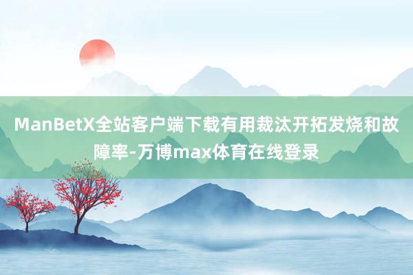 ManBetX全站客户端下载有用裁汰开拓发烧和故障率-万博max体育在线登录