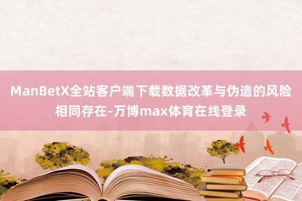 ManBetX全站客户端下载数据改革与伪造的风险相同存在-万博max体育在线登录