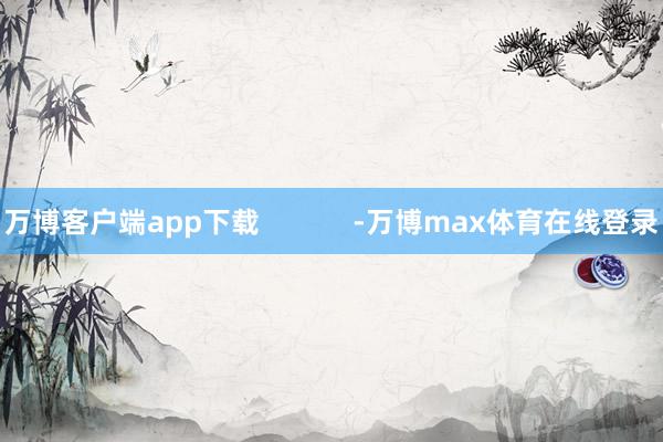 万博客户端app下载            -万博max体育在线登录