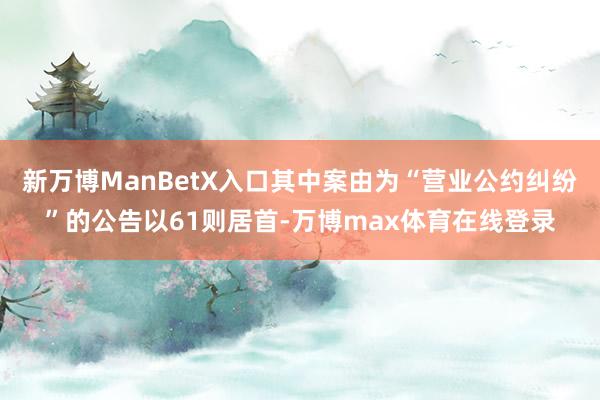 新万博ManBetX入口其中案由为“营业公约纠纷”的公告以61则居首-万博max体育在线登录