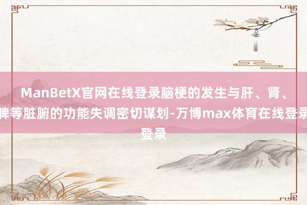 ManBetX官网在线登录脑梗的发生与肝、肾、脾等脏腑的功能失调密切谋划-万博max体育在线登录