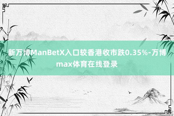 新万博ManBetX入口较香港收市跌0.35%-万博max体育在线登录