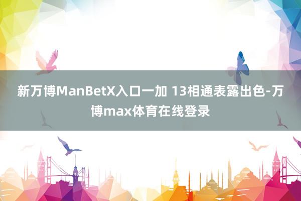 新万博ManBetX入口一加 13相通表露出色-万博max体育在线登录