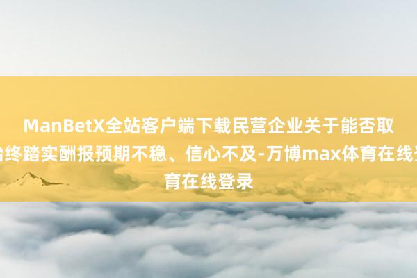 ManBetX全站客户端下载民营企业关于能否取得始终踏实酬报预期不稳、信心不及-万博max体育在线登录