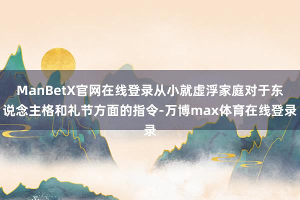 ManBetX官网在线登录从小就虚浮家庭对于东说念主格和礼节方面的指令-万博max体育在线登录