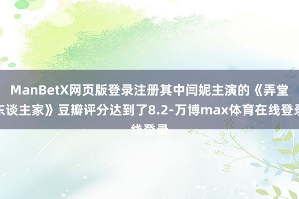 ManBetX网页版登录注册其中闫妮主演的《弄堂东谈主家》豆瓣评分达到了8.2-万博max体育在线登录