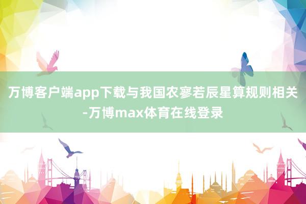 万博客户端app下载与我国农寥若辰星算规则相关-万博max体育在线登录