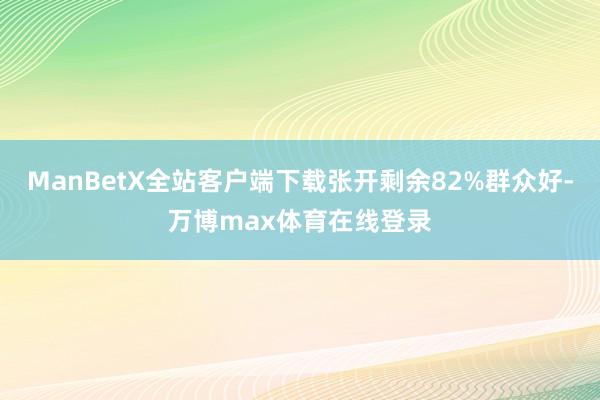 ManBetX全站客户端下载张开剩余82%群众好-万博max体育在线登录
