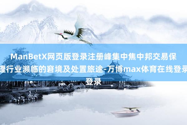 ManBetX网页版登录注册峰集中焦中邦交易保理行业濒临的窘境及处置旅途-万博max体育在线登录