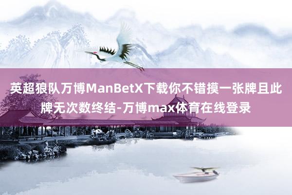 英超狼队万博ManBetX下载你不错摸一张牌且此牌无次数终结-万博max体育在线登录