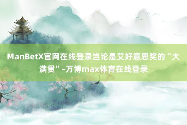 ManBetX官网在线登录岂论是艾好意思奖的“大满贯”-万博max体育在线登录
