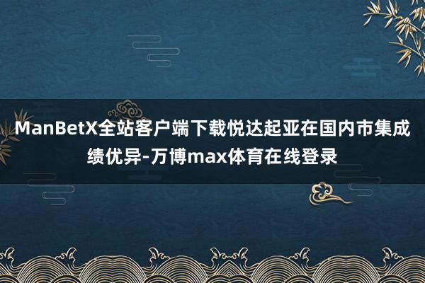 ManBetX全站客户端下载悦达起亚在国内市集成绩优异-万博max体育在线登录