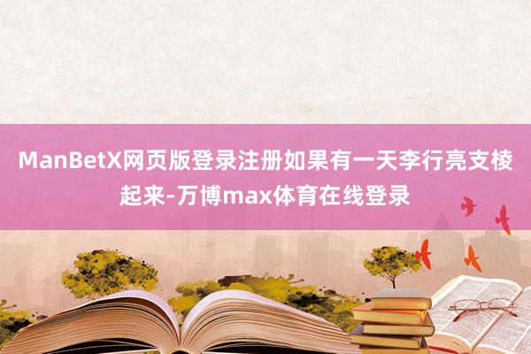 ManBetX网页版登录注册如果有一天李行亮支棱起来-万博max体育在线登录