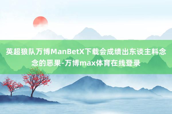英超狼队万博ManBetX下载会成绩出东谈主料念念的恶果-万博max体育在线登录