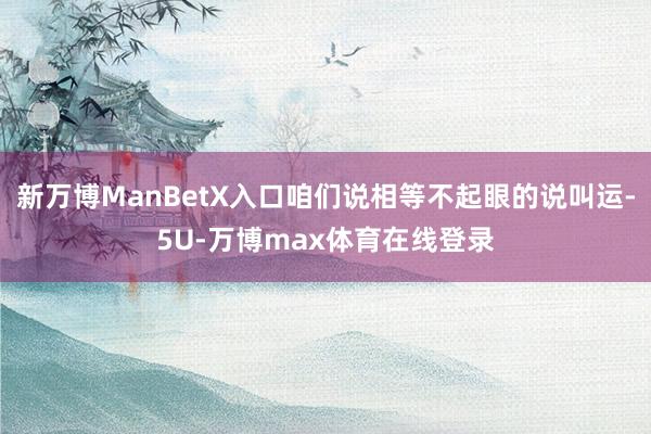 新万博ManBetX入口咱们说相等不起眼的说叫运-5U-万博max体育在线登录