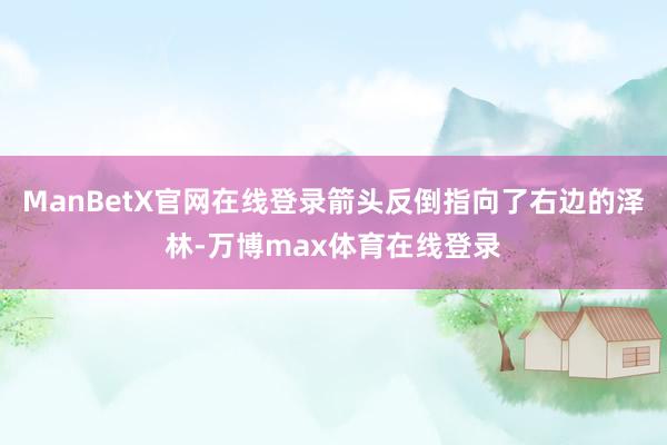 ManBetX官网在线登录箭头反倒指向了右边的泽林-万博max体育在线登录