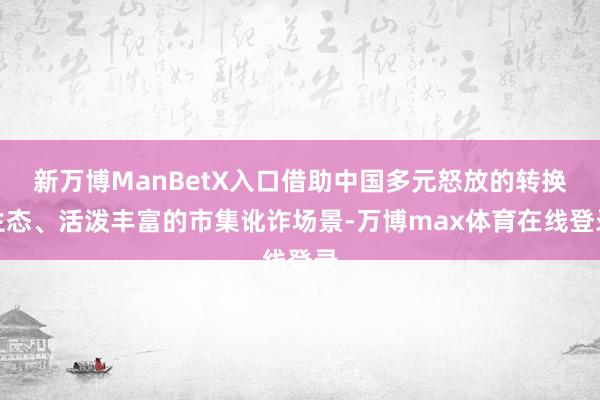新万博ManBetX入口借助中国多元怒放的转换生态、活泼丰富的市集讹诈场景-万博max体育在线登录
