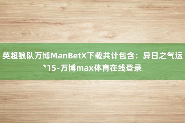 英超狼队万博ManBetX下载共计包含：异日之气运*15-万博max体育在线登录