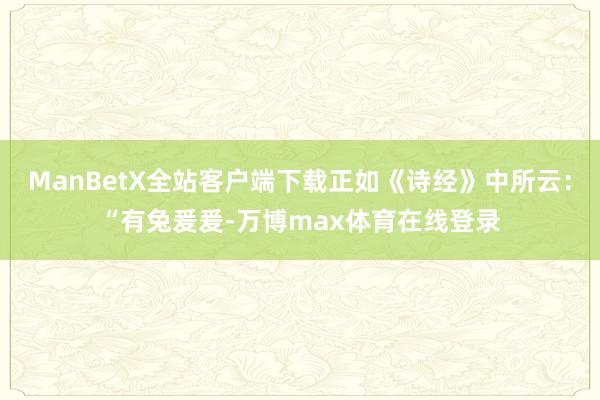ManBetX全站客户端下载正如《诗经》中所云:“有兔爰爰-万博max体育在线登录