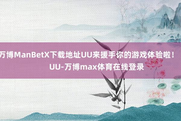 万博ManBetX下载地址UU来援手你的游戏体验啦！        UU-万博max体育在线登录