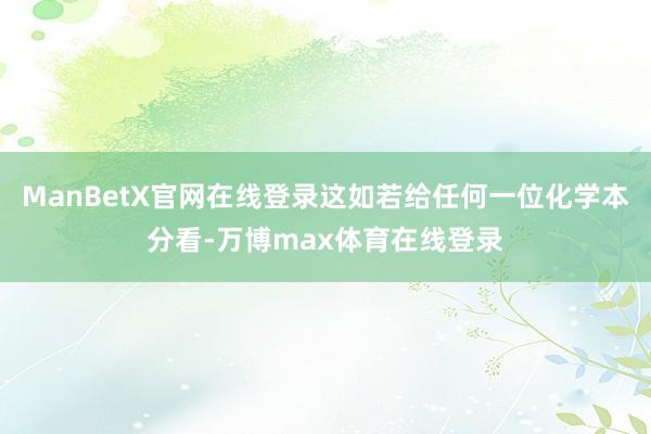 ManBetX官网在线登录这如若给任何一位化学本分看-万博max体育在线登录
