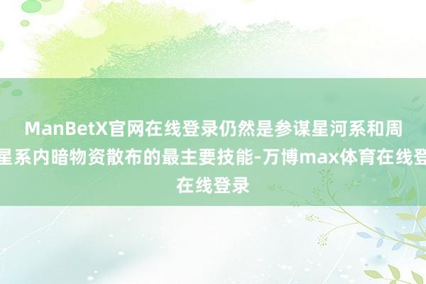 ManBetX官网在线登录仍然是参谋星河系和周边星系内暗物资散布的最主要技能-万博max体育在线登录