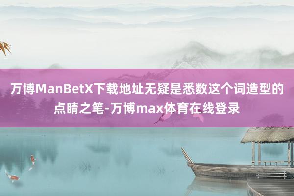 万博ManBetX下载地址无疑是悉数这个词造型的点睛之笔-万博max体育在线登录