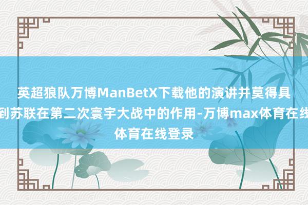 英超狼队万博ManBetX下载他的演讲并莫得具体提到苏联在第二次寰宇大战中的作用-万博max体育在线登录