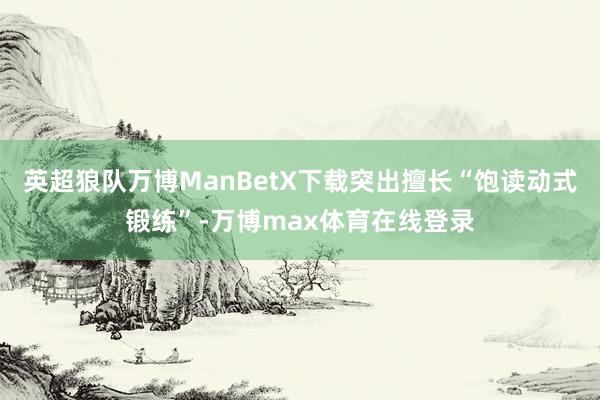 英超狼队万博ManBetX下载突出擅长“饱读动式锻练”-万博max体育在线登录