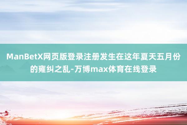 ManBetX网页版登录注册发生在这年夏天五月份的雍纠之乱-万博max体育在线登录