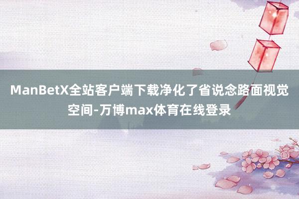 ManBetX全站客户端下载净化了省说念路面视觉空间-万博max体育在线登录