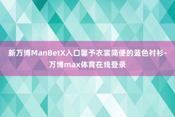 新万博ManBetX入口馨予衣裳简便的蓝色衬衫-万博max体育在线登录