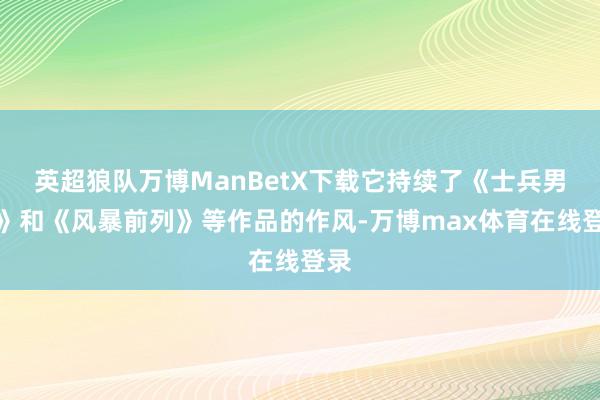 英超狼队万博ManBetX下载它持续了《士兵男孩》和《风暴前列》等作品的作风-万博max体育在线登录