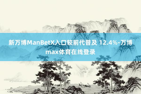 新万博ManBetX入口较前代普及 12.4%-万博max体育在线登录