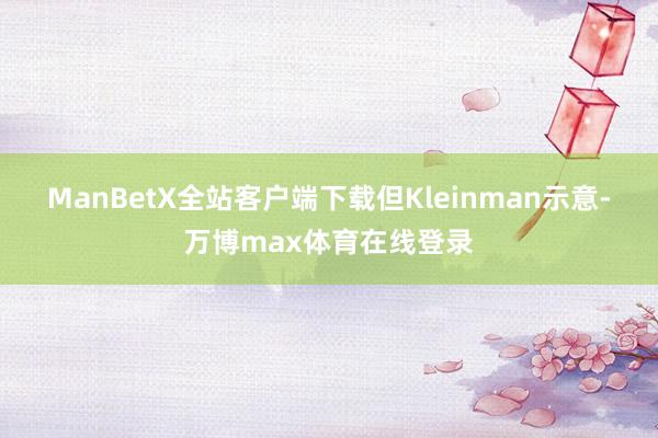 ManBetX全站客户端下载　　但Kleinman示意-万博max体育在线登录