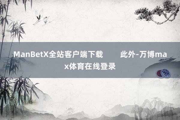 ManBetX全站客户端下载 此外-万博max体育在线登录