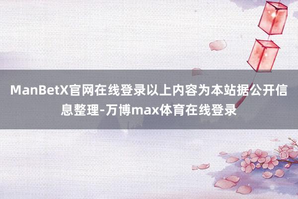 ManBetX官网在线登录以上内容为本站据公开信息整理-万博max体育在线登录