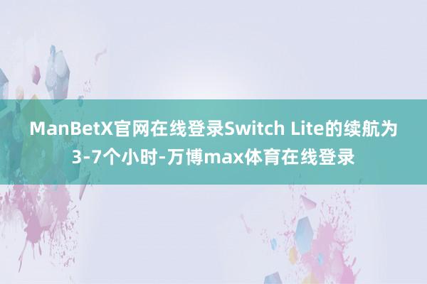 ManBetX官网在线登录Switch Lite的续航为3-7个小时-万博max体育在线登录