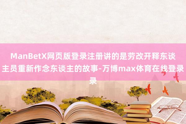 ManBetX网页版登录注册讲的是劳改开释东谈主员重新作念东谈主的故事-万博max体育在线登录