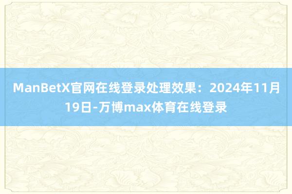ManBetX官网在线登录处理效果：2024年11月19日-万博max体育在线登录