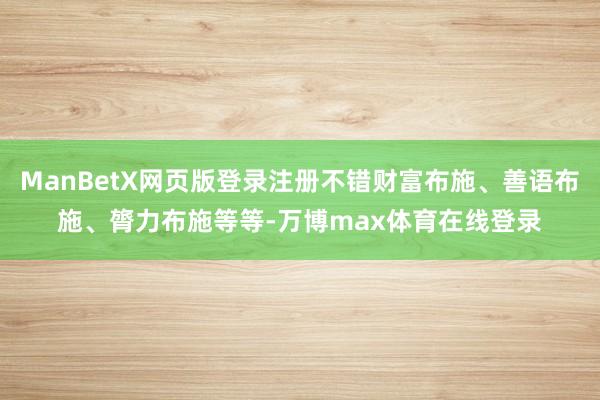 ManBetX网页版登录注册不错财富布施、善语布施、膂力布施等等-万博max体育在线登录
