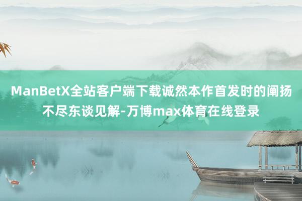 ManBetX全站客户端下载诚然本作首发时的阐扬不尽东谈见解-万博max体育在线登录
