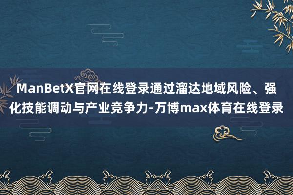 ManBetX官网在线登录通过溜达地域风险、强化技能调动与产业竞争力-万博max体育在线登录