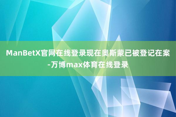 ManBetX官网在线登录现在奥斯蒙已被登记在案-万博max体育在线登录