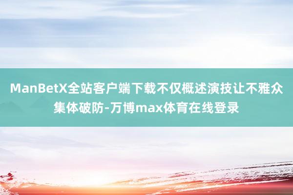 ManBetX全站客户端下载不仅概述演技让不雅众集体破防-万博max体育在线登录