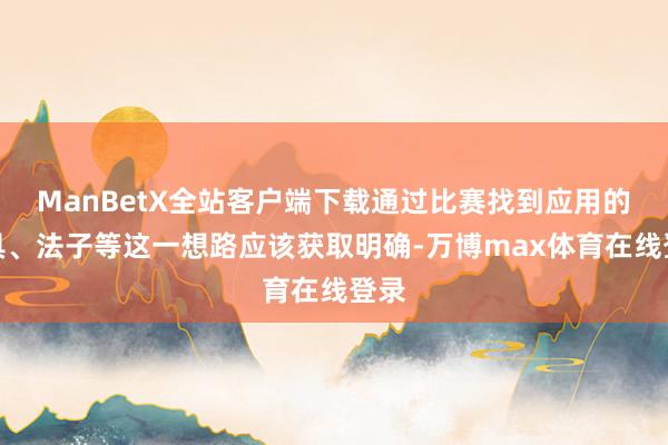 ManBetX全站客户端下载通过比赛找到应用的器具、法子等这一想路应该获取明确-万博max体育在线登录