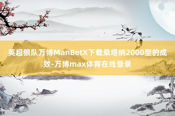 英超狼队万博ManBetX下载桑塔纳2000型的成效-万博max体育在线登录