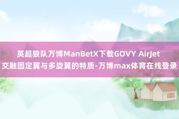 英超狼队万博ManBetX下载GOVY AirJet 交融固定翼与多旋翼的特质-万博max体育在线登录