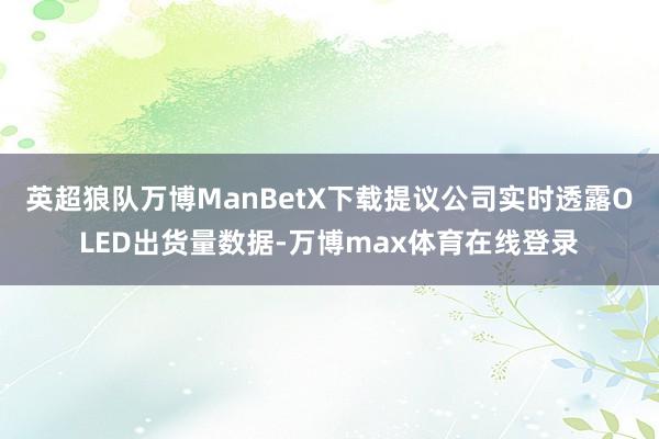 英超狼队万博ManBetX下载提议公司实时透露OLED出货量数据-万博max体育在线登录